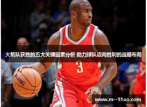 火箭队获胜的五大关键因素分析 助力球队迈向胜利的战略布局 火箭队获胜的五大关键因素分析 助力球队迈向胜利的战略布局