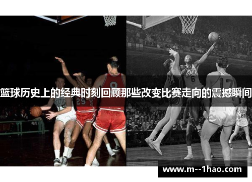 篮球历史上的经典时刻回顾那些改变比赛走向的震撼瞬间 篮球历史上的经典时刻回顾那些改变比赛走向的震撼瞬间