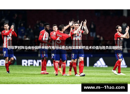 劳塔罗对阵马竞世俱杯关键作用与比赛走向深度解析战术价值与胜负影响研究 劳塔罗对阵马竞世俱杯关键作用与比赛走向深度解析战术价值与胜负影响研究