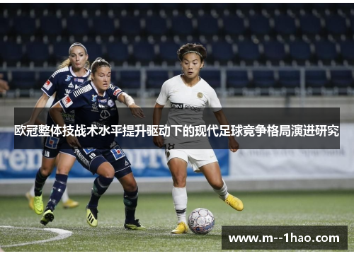 欧冠整体技战术水平提升驱动下的现代足球竞争格局演进研究