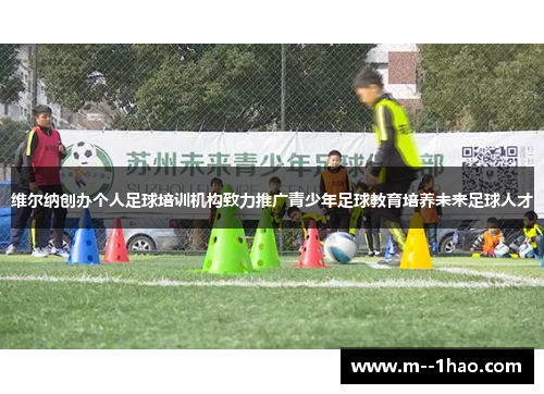 维尔纳创办个人足球培训机构致力推广青少年足球教育培养未来足球人才