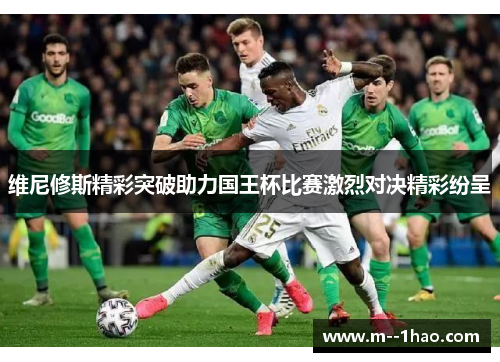 维尼修斯精彩突破助力国王杯比赛激烈对决精彩纷呈