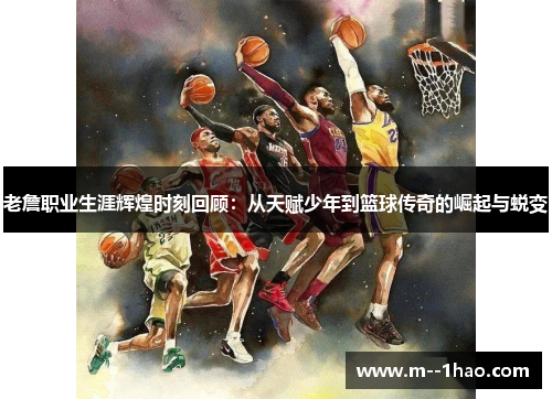 老詹职业生涯辉煌时刻回顾：从天赋少年到篮球传奇的崛起与蜕变