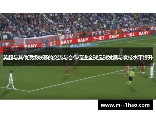 英超与其他顶级联赛的交流与合作促进全球足球发展与竞技水平提升 英超与其他顶级联赛的交流与合作促进全球足球发展与竞技水平提升