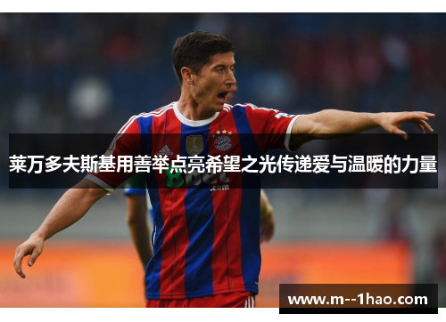 莱万多夫斯基用善举点亮希望之光传递爱与温暖的力量