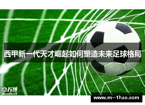 西甲新一代天才崛起如何塑造未来足球格局