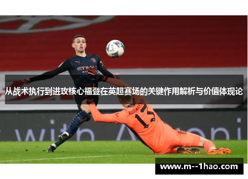 从战术执行到进攻核心福登在英超赛场的关键作用解析与价值体现论