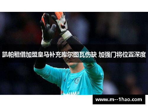 凯帕租借加盟皇马补充库尔图瓦伤缺 加强门将位置深度