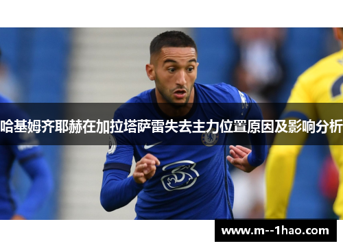 哈基姆齐耶赫在加拉塔萨雷失去主力位置原因及影响分析 哈基姆齐耶赫在加拉塔萨雷失去主力位置原因及影响分析