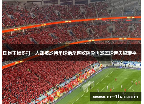 国足主场多打一人却被沙特角球绝杀连败阴影再笼罩球迷失望难平一 国足主场多打一人却被沙特角球绝杀连败阴影再笼罩球迷失望难平一