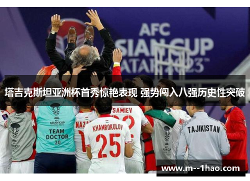 塔吉克斯坦亚洲杯首秀惊艳表现 强势闯入八强历史性突破 塔吉克斯坦亚洲杯首秀惊艳表现 强势闯入八强历史性突破