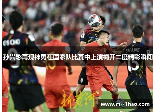 孙兴慜再现神勇在国家队比赛中上演梅开二度精彩瞬间 孙兴慜再现神勇在国家队比赛中上演梅开二度精彩瞬间