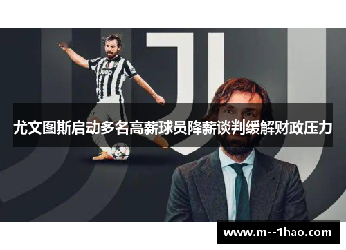 尤文图斯启动多名高薪球员降薪谈判缓解财政压力 尤文图斯启动多名高薪球员降薪谈判缓解财政压力