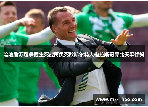 流浪者苏超争冠生死战再负死敌凯尔特人格拉斯哥德比天平倾斜 流浪者苏超争冠生死战再负死敌凯尔特人格拉斯哥德比天平倾斜