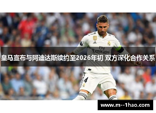 皇马宣布与阿迪达斯续约至2026年初 双方深化合作关系