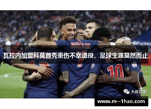 瓦拉内加盟科莫首秀重伤不幸退役，足球生涯戛然而止