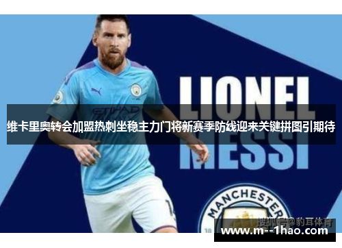 维卡里奥转会加盟热刺坐稳主力门将新赛季防线迎来关键拼图引期待 维卡里奥转会加盟热刺坐稳主力门将新赛季防线迎来关键拼图引期待