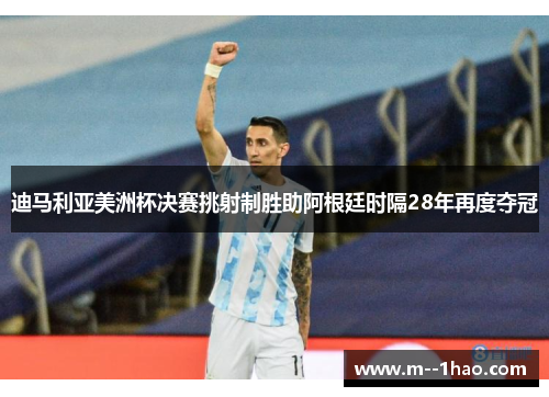 迪马利亚美洲杯决赛挑射制胜助阿根廷时隔28年再度夺冠