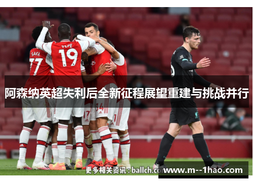 阿森纳英超失利后全新征程展望重建与挑战并行