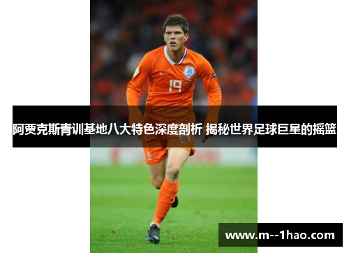 阿贾克斯青训基地八大特色深度剖析 揭秘世界足球巨星的摇篮