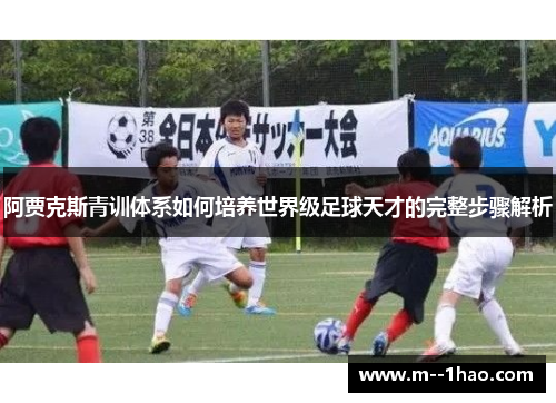 阿贾克斯青训体系如何培养世界级足球天才的完整步骤解析