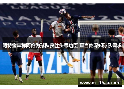 阿特金森称阿伦为球队获胜头号功臣 直言他深知球队需求