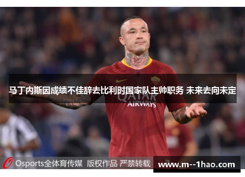 马丁内斯因成绩不佳辞去比利时国家队主帅职务 未来去向未定