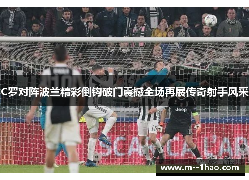 C罗对阵波兰精彩倒钩破门震撼全场再展传奇射手风采 C罗对阵波兰精彩倒钩破门震撼全场再展传奇射手风采
