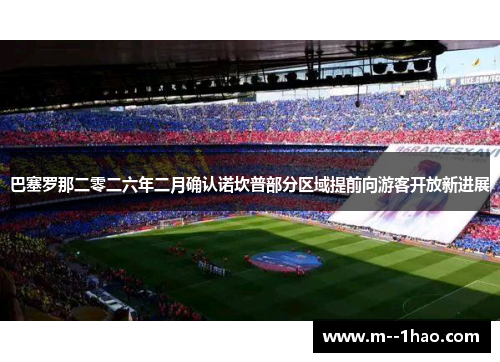 巴塞罗那二零二六年二月确认诺坎普部分区域提前向游客开放新进展 巴塞罗那二零二六年二月确认诺坎普部分区域提前向游客开放新进展