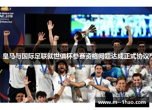 皇马与国际足联就世俱杯参赛资格问题达成正式协议 皇马与国际足联就世俱杯参赛资格问题达成正式协议