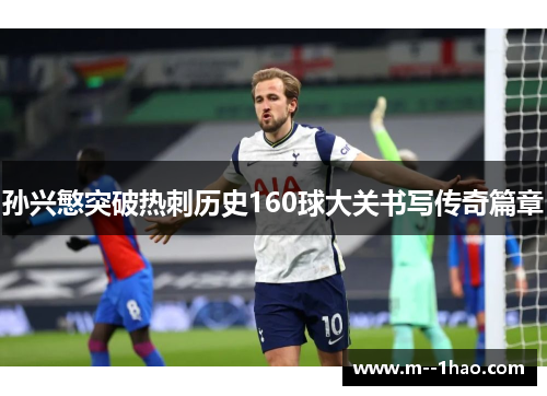 孙兴慜突破热刺历史160球大关书写传奇篇章 孙兴慜突破热刺历史160球大关书写传奇篇章