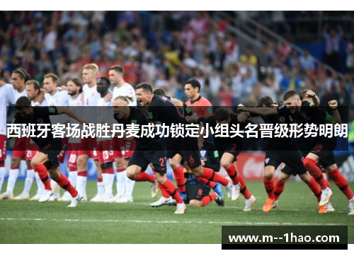 西班牙客场战胜丹麦成功锁定小组头名晋级形势明朗 西班牙客场战胜丹麦成功锁定小组头名晋级形势明朗