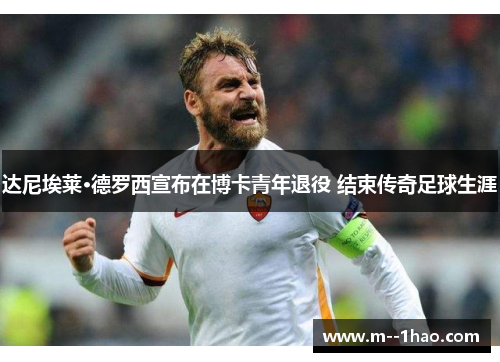 达尼埃莱·德罗西宣布在博卡青年退役 结束传奇足球生涯