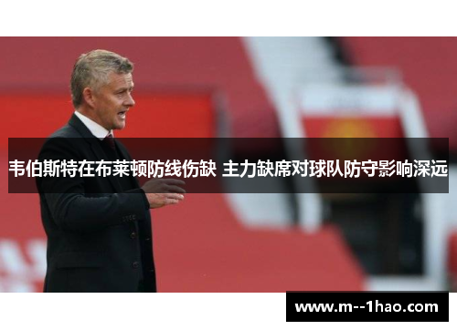 韦伯斯特在布莱顿防线伤缺 主力缺席对球队防守影响深远
